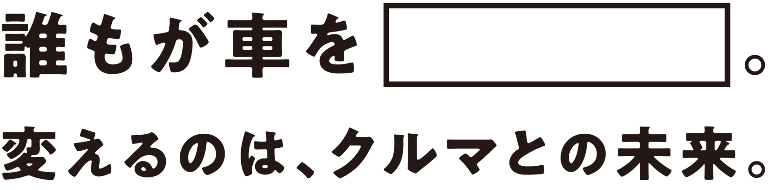 誰もが車を□。変えるのは、クルマとの未来。