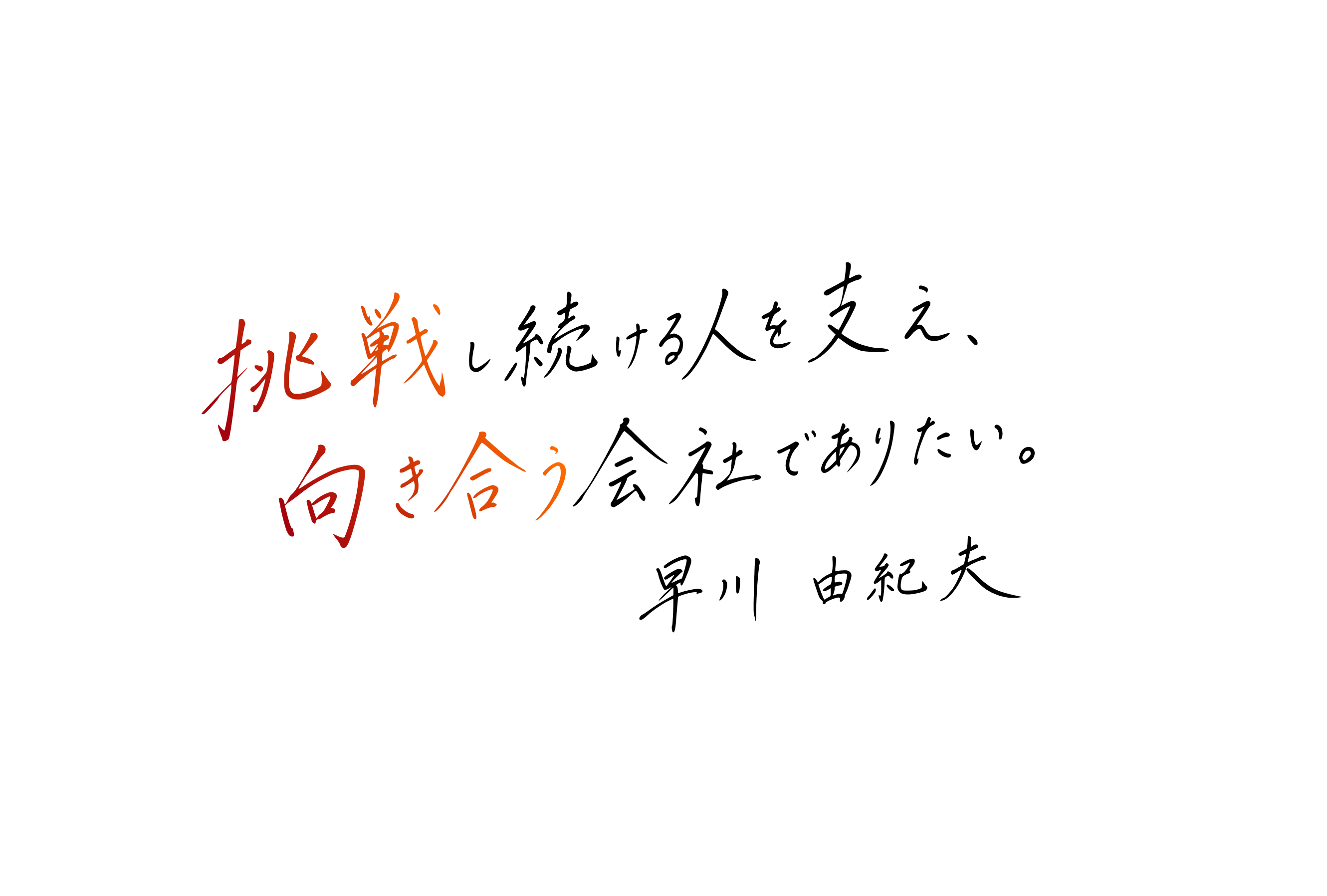 挑戦し続ける人を支え、向き合う会社でありたい。早川由紀夫